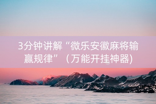3分钟讲解“微乐安徽麻将输赢规律”（万能开挂神器)