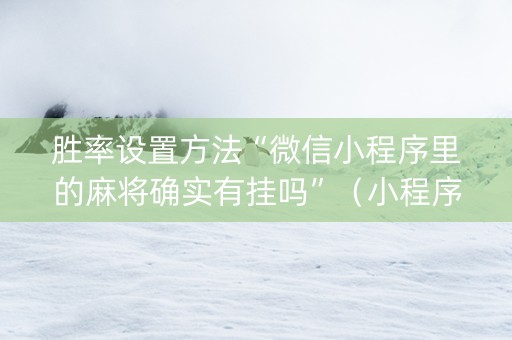 胜率设置方法“微信小程序里的麻将确实有挂吗”（小程序怎么才会赢)
