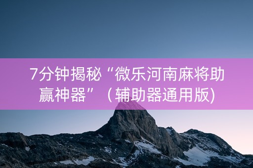 7分钟揭秘“微乐河南麻将助赢神器”（辅助器通用版)