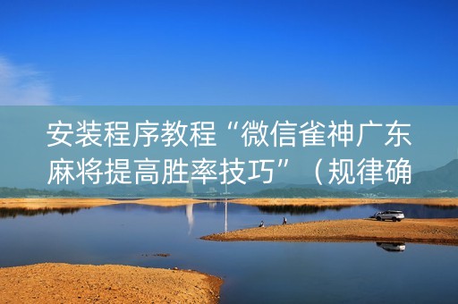 安装程序教程“微信雀神广东麻将提高胜率技巧”（规律确实有挂)