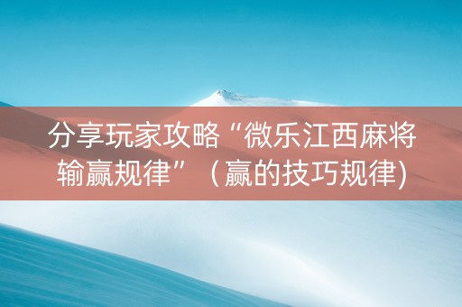 分享玩家攻略“微乐江西麻将输赢规律”（赢的技巧规律)