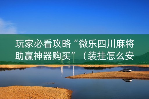 玩家必看攻略“微乐四川麻将助赢神器购买”（装挂怎么安装)