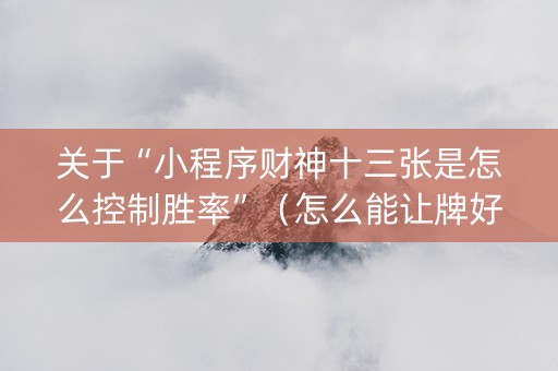 关于“小程序财神十三张是怎么控制胜率”（怎么能让牌好一点)