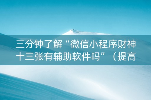 三分钟了解“微信小程序财神十三张有辅助软件吗”（提高胜率技巧)