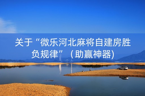 关于“微乐河北麻将自建房胜负规律”（助赢神器)
