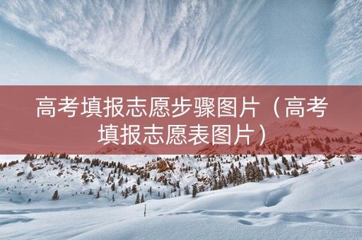 高考填报志愿步骤图片（高考填报志愿表图片）