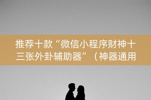 推荐十款“微信小程序财神十三张外卦辅助器”（神器通用版)
