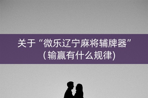 关于“微乐辽宁麻将辅牌器”（输赢有什么规律)