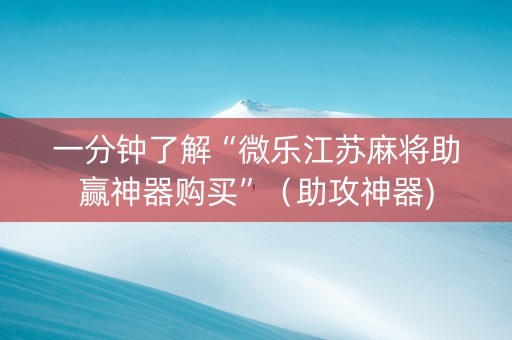 一分钟了解“微乐江苏麻将助赢神器购买”（助攻神器)