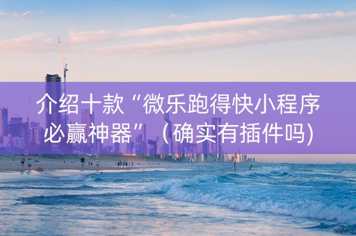介绍十款“微乐跑得快小程序必赢神器”（确实有插件吗)