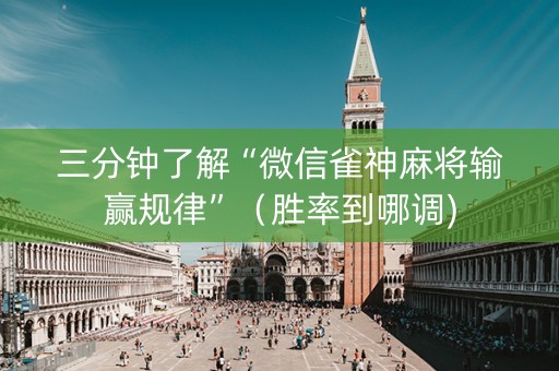 三分钟了解“微信雀神麻将输赢规律”（胜率到哪调)