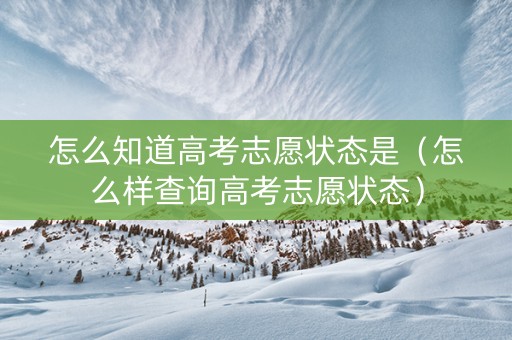怎么知道高考志愿状态是（怎么样查询高考志愿状态）