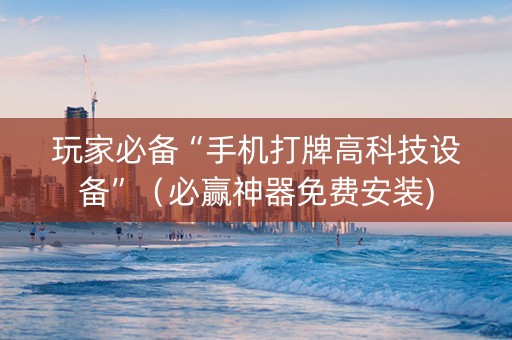 玩家必备“手机打牌高科技设备”（必赢神器免费安装)