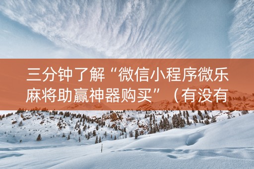 三分钟了解“微信小程序微乐麻将助赢神器购买”（有没有猫腻)