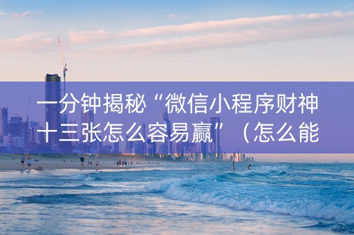 一分钟揭秘“微信小程序财神十三张怎么容易赢”（怎么能调好牌)