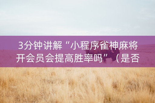 3分钟讲解“小程序雀神麻将开会员会提高胜率吗”（是否能开挂)
