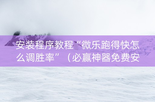 安装程序教程“微乐跑得快怎么调胜率”（必赢神器免费安装)
