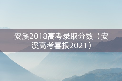 安溪2018高考录取分数（安溪高考喜报2021）