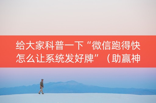 给大家科普一下“微信跑得快怎么让系统发好牌”（助赢神器购买)