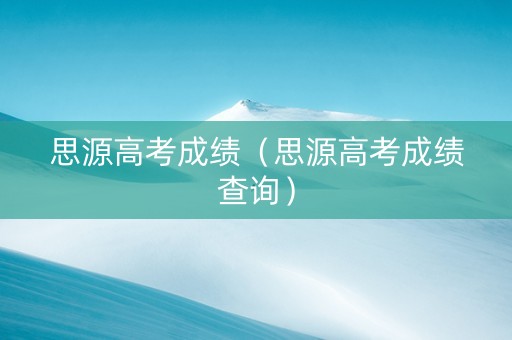 思源高考成绩（思源高考成绩查询）
