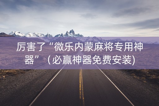 厉害了“微乐内蒙麻将专用神器”（必赢神器免费安装)