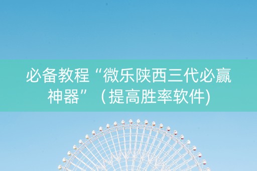必备教程“微乐陕西三代必赢神器”（提高胜率软件)
