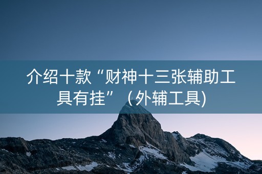 介绍十款“财神十三张辅助工具有挂”（外辅工具)