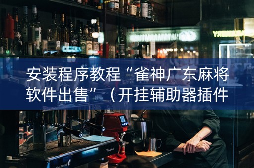 安装程序教程“雀神广东麻将软件出售”（开挂辅助器插件)