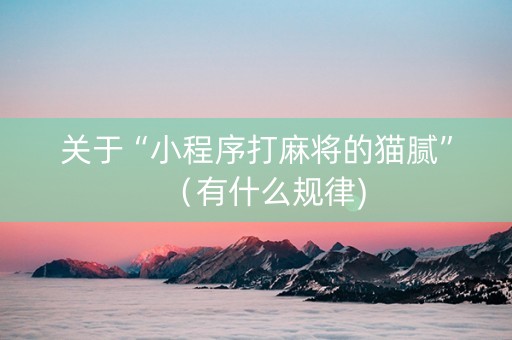 关于“小程序打麻将的猫腻”（有什么规律)