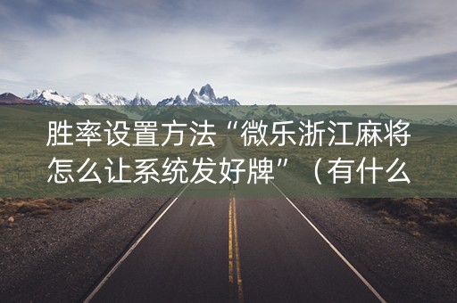 胜率设置方法“微乐浙江麻将怎么让系统发好牌”（有什么规律)