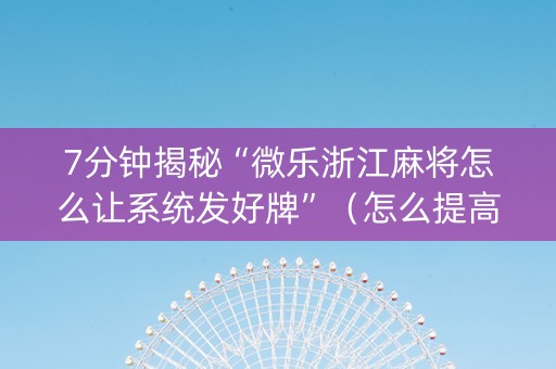 7分钟揭秘“微乐浙江麻将怎么让系统发好牌”（怎么提高胜率)