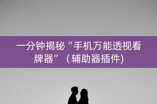 一分钟揭秘“手机万能透视看牌器”（辅助器插件)