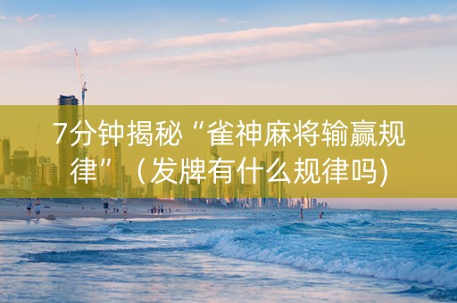 7分钟揭秘“雀神麻将输赢规律”（发牌有什么规律吗)