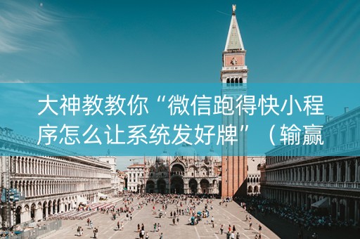 大神教教你“微信跑得快小程序怎么让系统发好牌”（输赢规律)