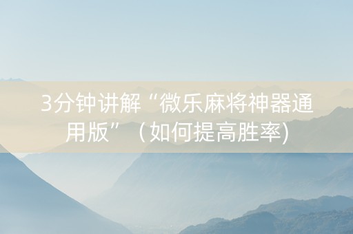 3分钟讲解“微乐麻将神器通用版”（如何提高胜率)
