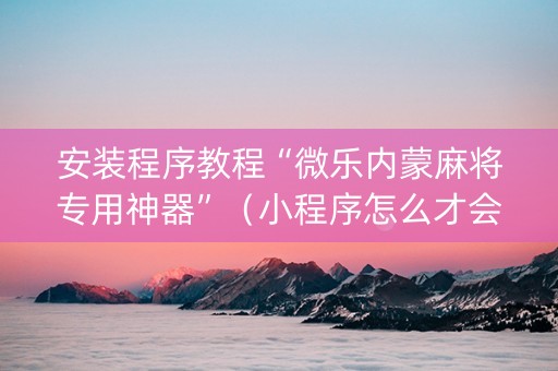 安装程序教程“微乐内蒙麻将专用神器”（小程序怎么才会赢)
