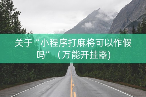 关于“小程序打麻将可以作假吗”（万能开挂器)