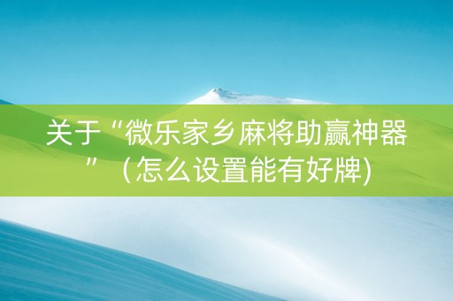 关于“微乐家乡麻将助赢神器”（怎么设置能有好牌)