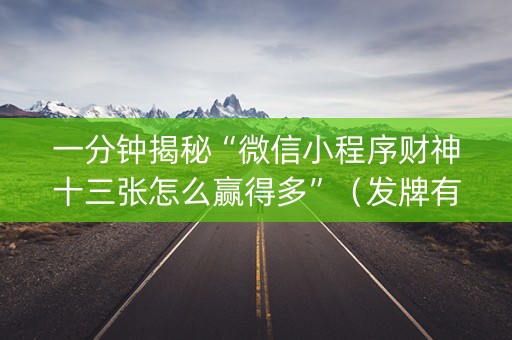 一分钟揭秘“微信小程序财神十三张怎么赢得多”（发牌有什么规律吗)