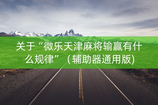 关于“微乐天津麻将输赢有什么规律”（辅助器通用版)