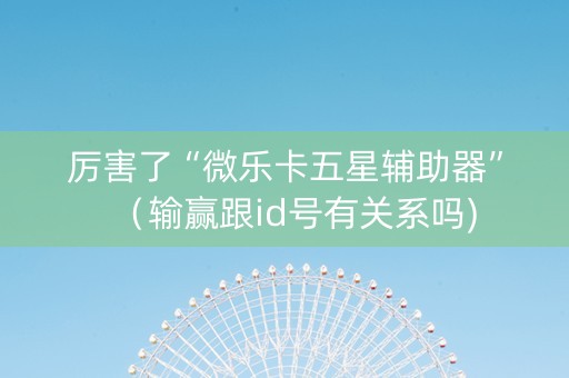 厉害了“微乐卡五星辅助器”（输赢跟id号有关系吗)