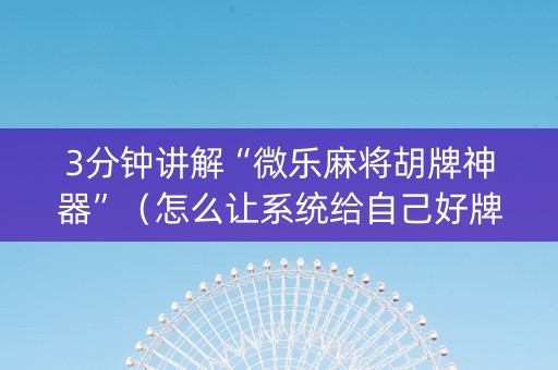 3分钟讲解“微乐麻将胡牌神器”（怎么让系统给自己好牌)