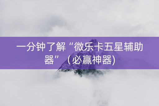 一分钟了解“微乐卡五星辅助器”（必赢神器)