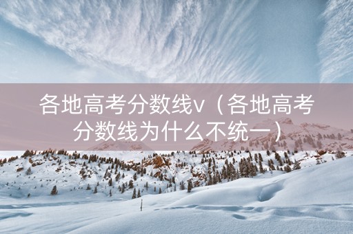 各地高考分数线v（各地高考分数线为什么不统一）