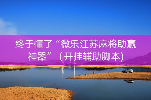 终于懂了“微乐江苏麻将助赢神器”（开挂辅助脚本)