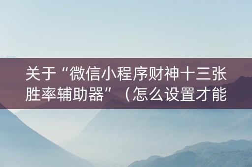 关于“微信小程序财神十三张胜率辅助器”（怎么设置才能赢)
