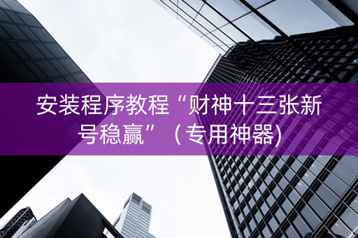 安装程序教程“财神十三张新号稳赢”（专用神器)