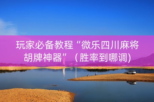 玩家必备教程“微乐四川麻将胡牌神器”（胜率到哪调)