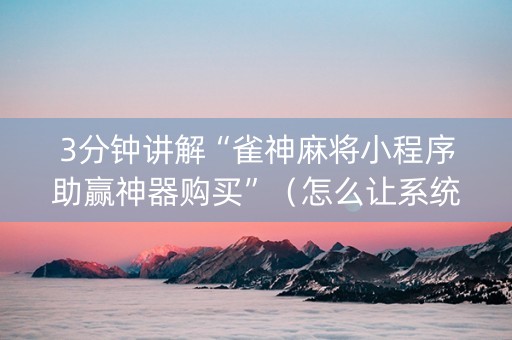 3分钟讲解“雀神麻将小程序助赢神器购买”（怎么让系统给你发好牌)