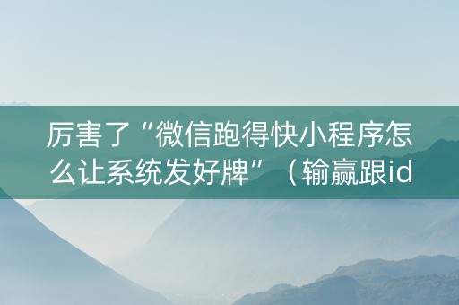 厉害了“微信跑得快小程序怎么让系统发好牌”（输赢跟id号有关系吗)